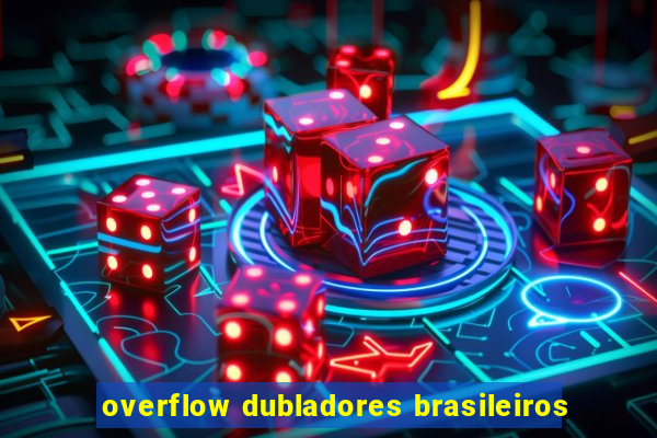 overflow dubladores brasileiros